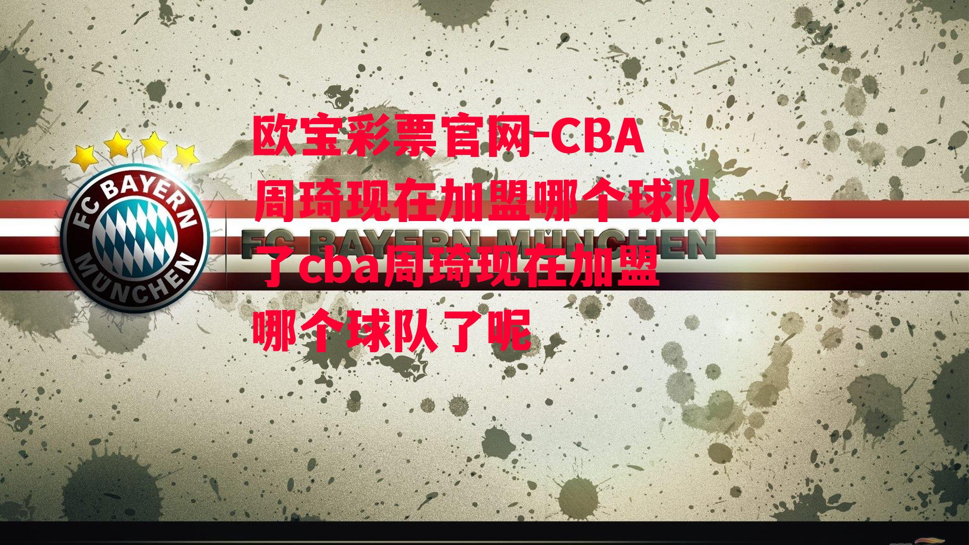 欧宝彩票官网-CBA周琦现在加盟哪个球队了cba周琦现在加盟哪个球队了呢