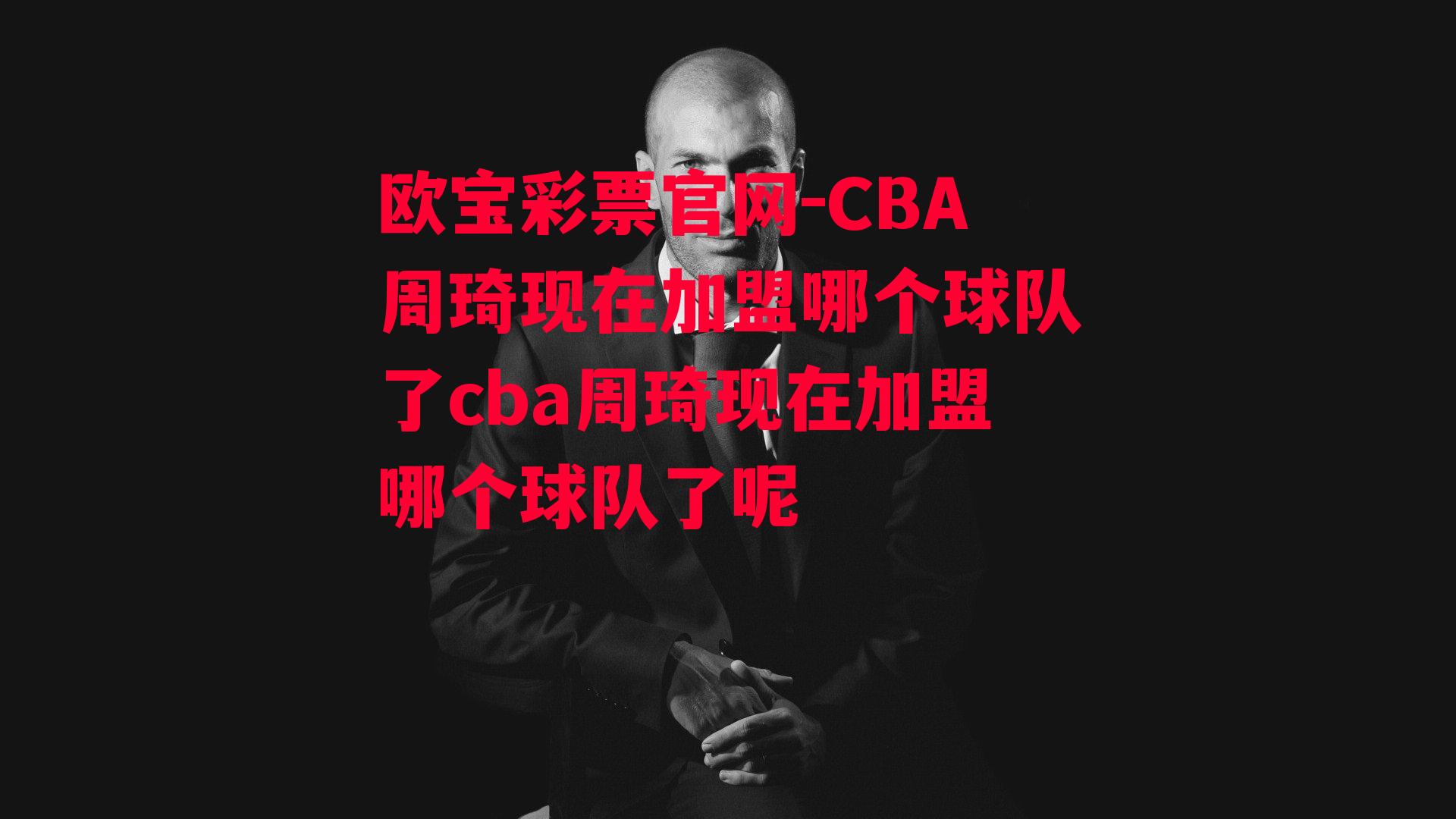 CBA周琦现在加盟哪个球队了cba周琦现在加盟哪个球队了呢